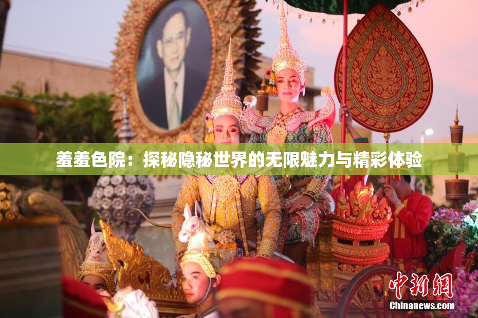 羞羞色院：探秘隐秘世界的无限魅力与精彩体验