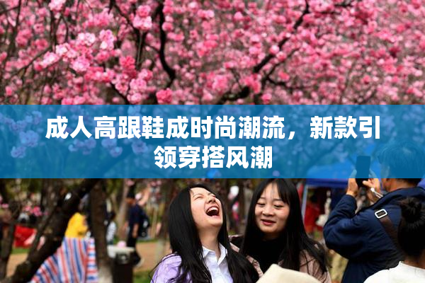 成人高跟鞋成时尚潮流，新款引领穿搭风潮