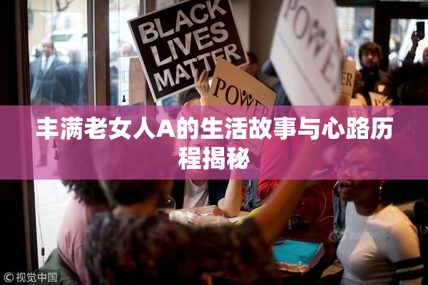 丰满老女人A的生活故事与心路历程揭秘