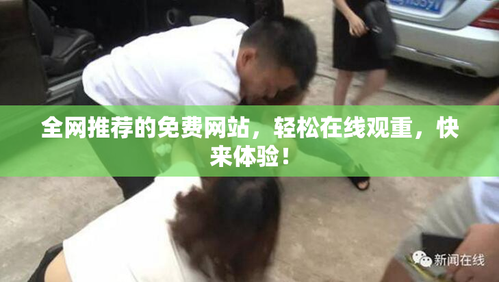 全网推荐的免费网站，轻松在线观重，快来体验！