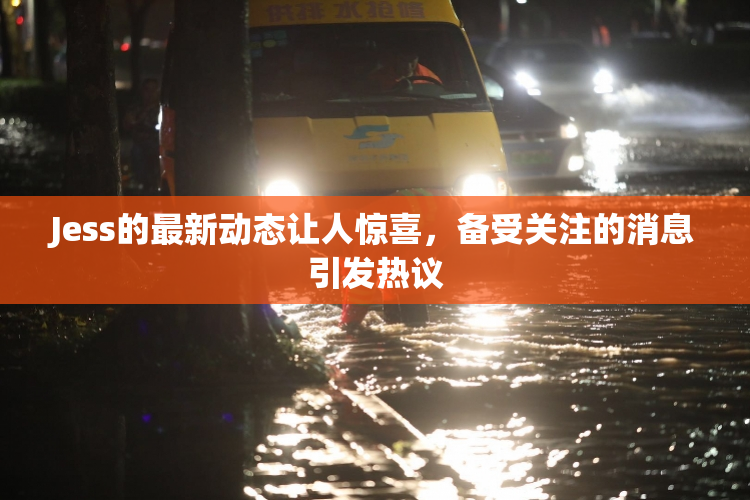 Jess的最新动态让人惊喜，备受关注的消息引发热议