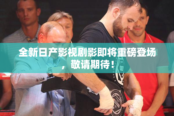 全新日产影视剧影即将重磅登场，敬请期待！