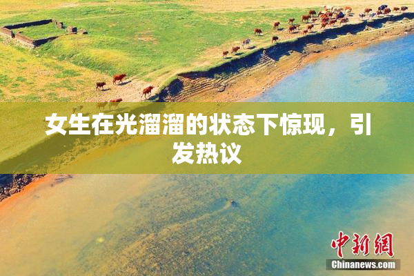 女生在光溜溜的状态下惊现，引发热议