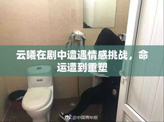 云曦在剧中遭遇情感挑战，命运遭到重塑