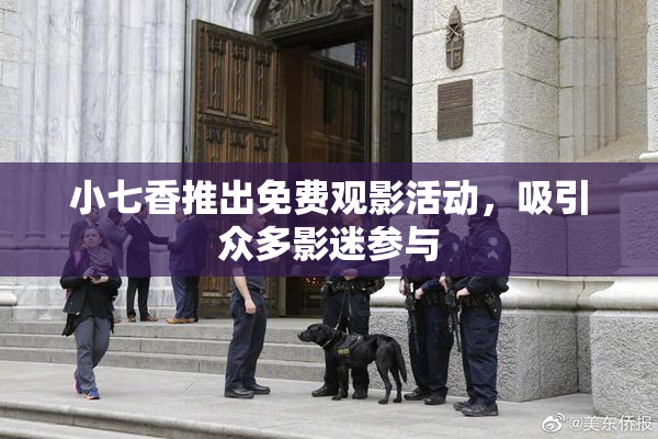 小七香推出免费观影活动，吸引众多影迷参与