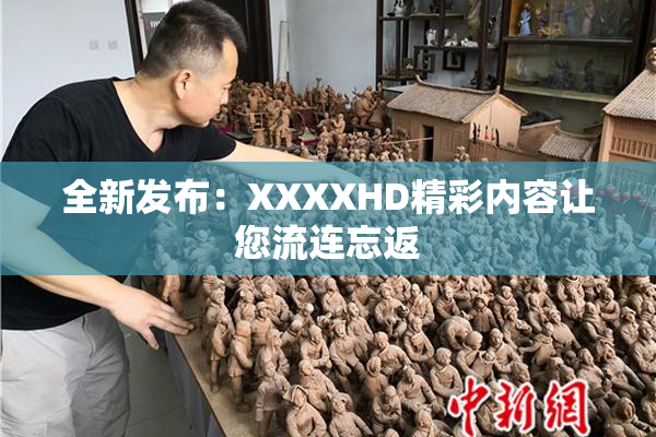 全新发布：XXXXHD精彩内容让您流连忘返