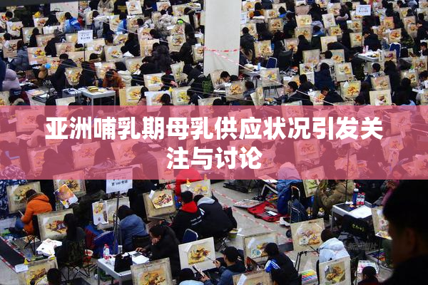 亚洲哺乳期母乳供应状况引发关注与讨论