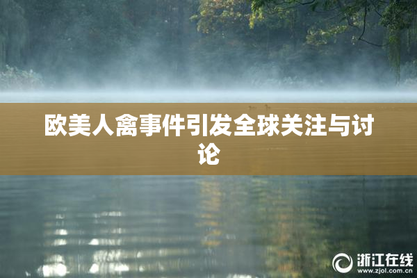 欧美人禽事件引发全球关注与讨论