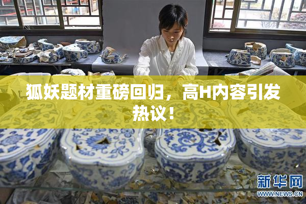 狐妖题材重磅回归，高H内容引发热议！