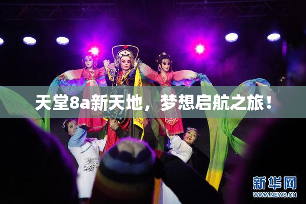 天堂8a新天地，梦想启航之旅！