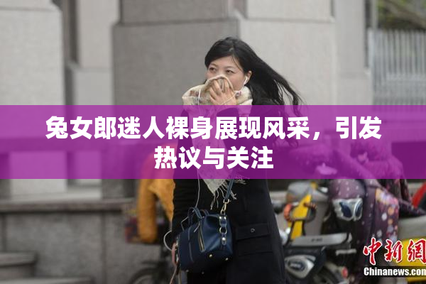 兔女郎迷人裸身展现风采，引发热议与关注
