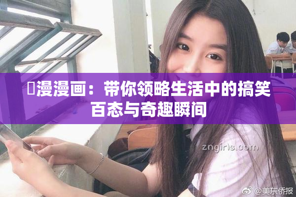 囧漫漫画：带你领略生活中的搞笑百态与奇趣瞬间