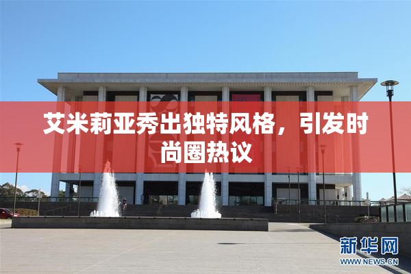 艾米莉亚秀出独特风格，引发时尚圈热议