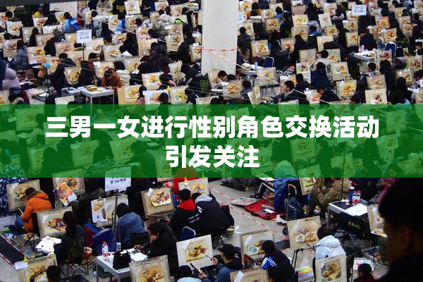 三男一女进行性别角色交换活动引发关注