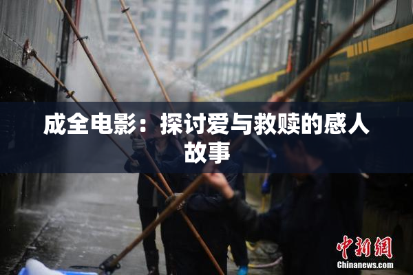 成全电影：探讨爱与救赎的感人故事