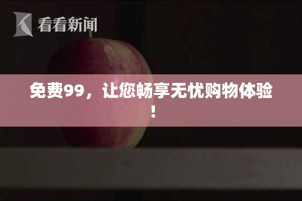 免费99，让您畅享无忧购物体验！