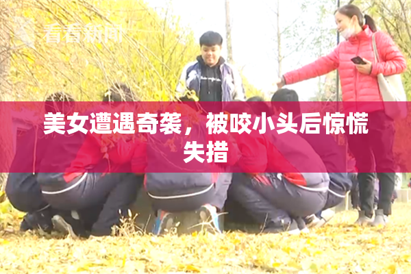美女遭遇奇袭，被咬小头后惊慌失措