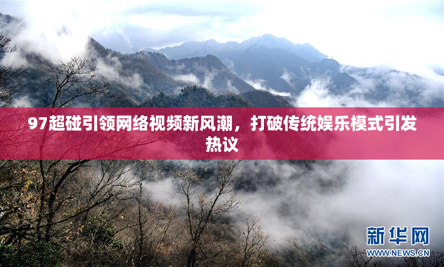 97超碰引领网络视频新风潮，打破传统娱乐模式引发热议