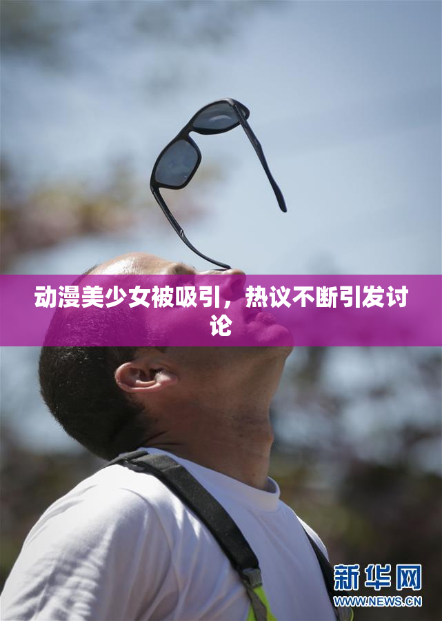 动漫美少女被吸引，热议不断引发讨论