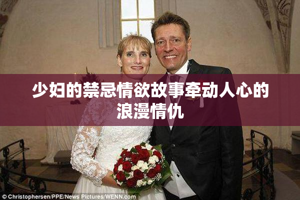 少妇的禁忌情欲故事牵动人心的浪漫情仇