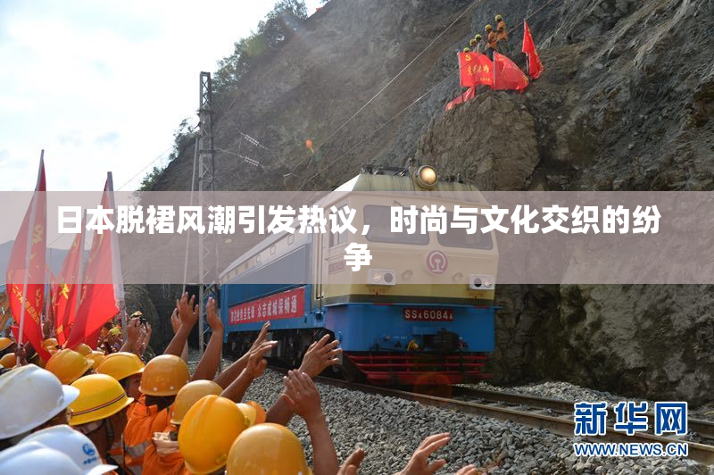 日本脱裙风潮引发热议，时尚与文化交织的纷争