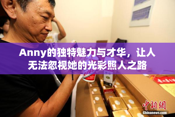 Anny的独特魅力与才华，让人无法忽视她的光彩照人之路