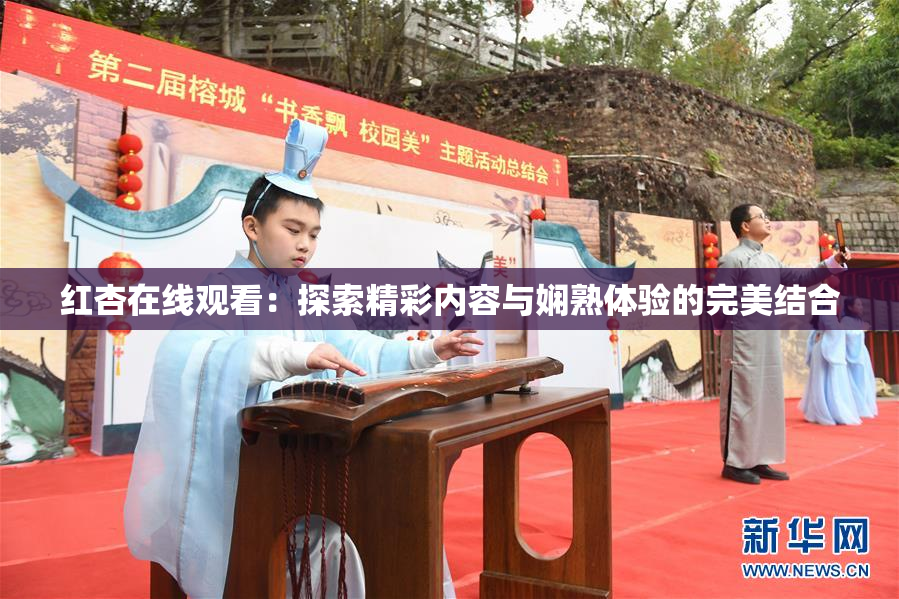红杏在线观看：探索精彩内容与娴熟体验的完美结合