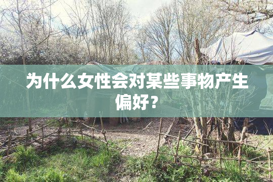 为什么女性会对某些事物产生偏好？