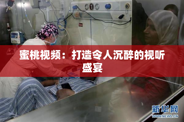 蜜桃视频：打造令人沉醉的视听盛宴