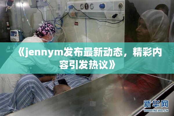 《jennym发布最新动态，精彩内容引发热议》