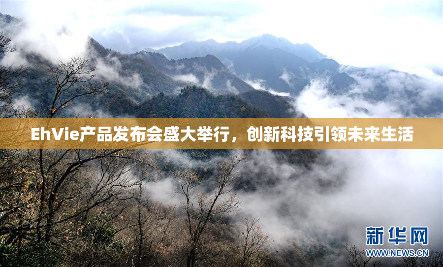 EhVie产品发布会盛大举行，创新科技引领未来生活