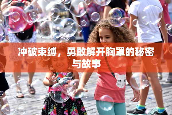 冲破束缚，勇敢解开胸罩的秘密与故事