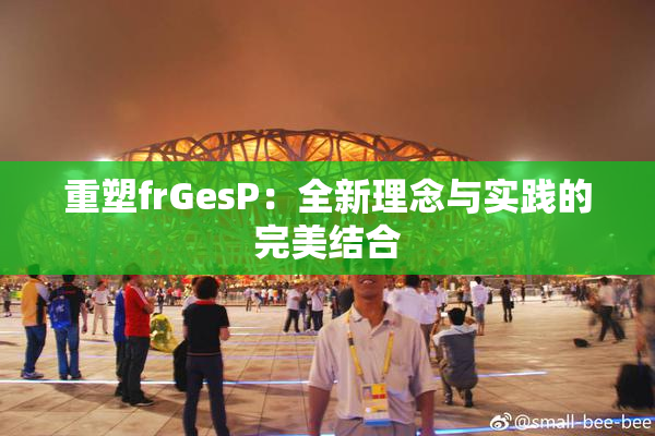 重塑frGesP：全新理念与实践的完美结合