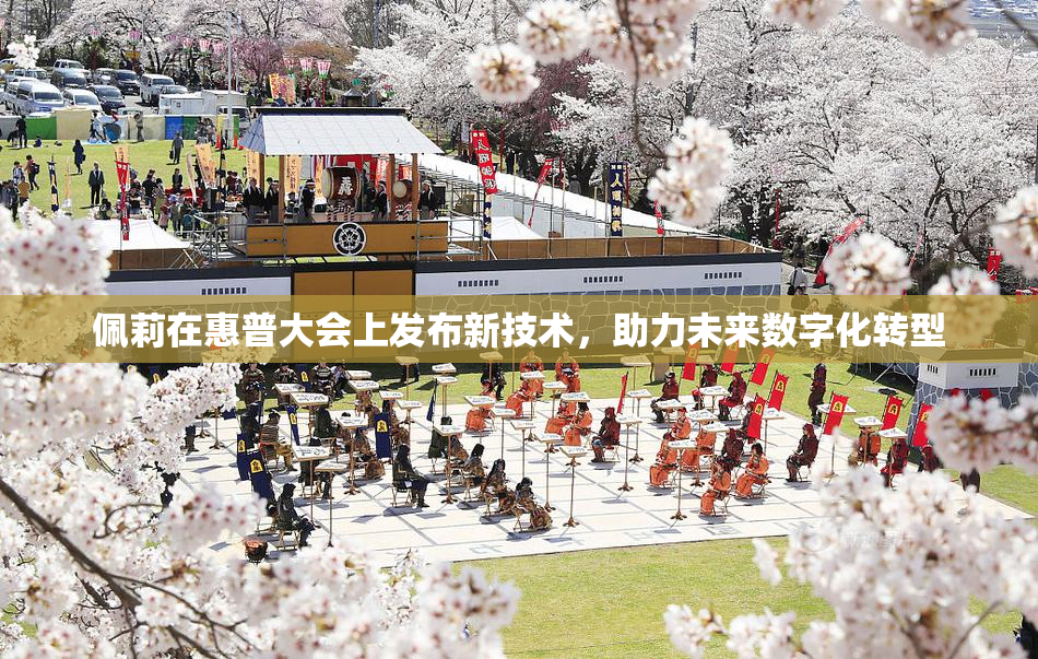 佩莉在惠普大会上发布新技术，助力未来数字化转型