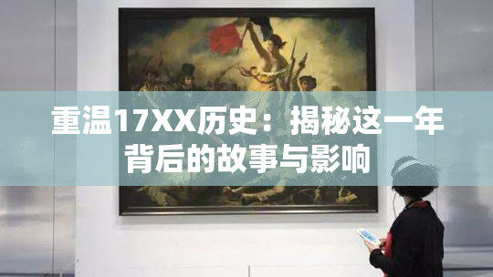 重温17XX历史：揭秘这一年背后的故事与影响