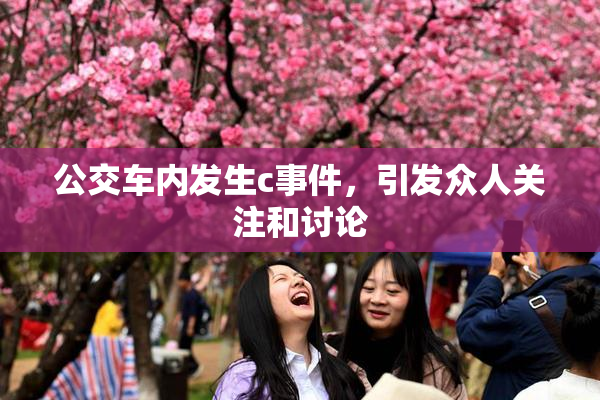 公交车内发生c事件，引发众人关注和讨论
