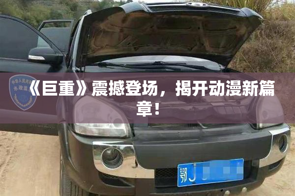 《巨重》震撼登场，揭开动漫新篇章！