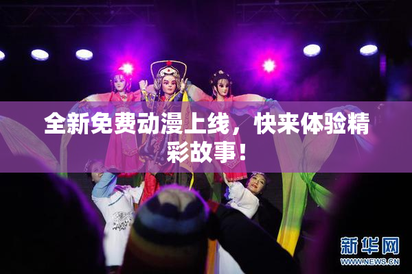 全新免费动漫上线，快来体验精彩故事！