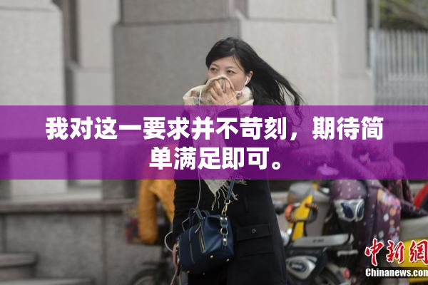 我对这一要求并不苛刻，期待简单满足即可。