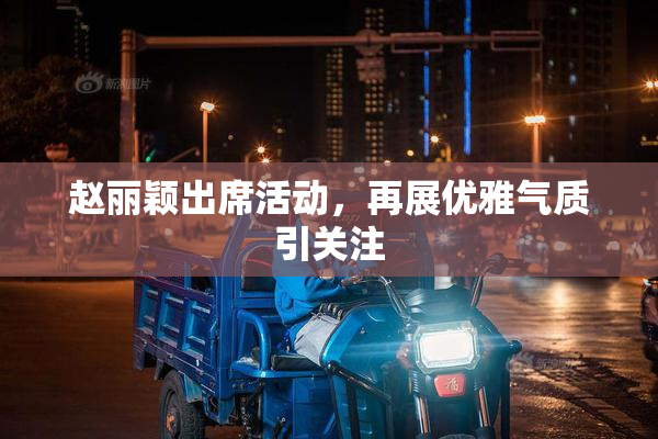 赵丽颖出席活动，再展优雅气质引关注