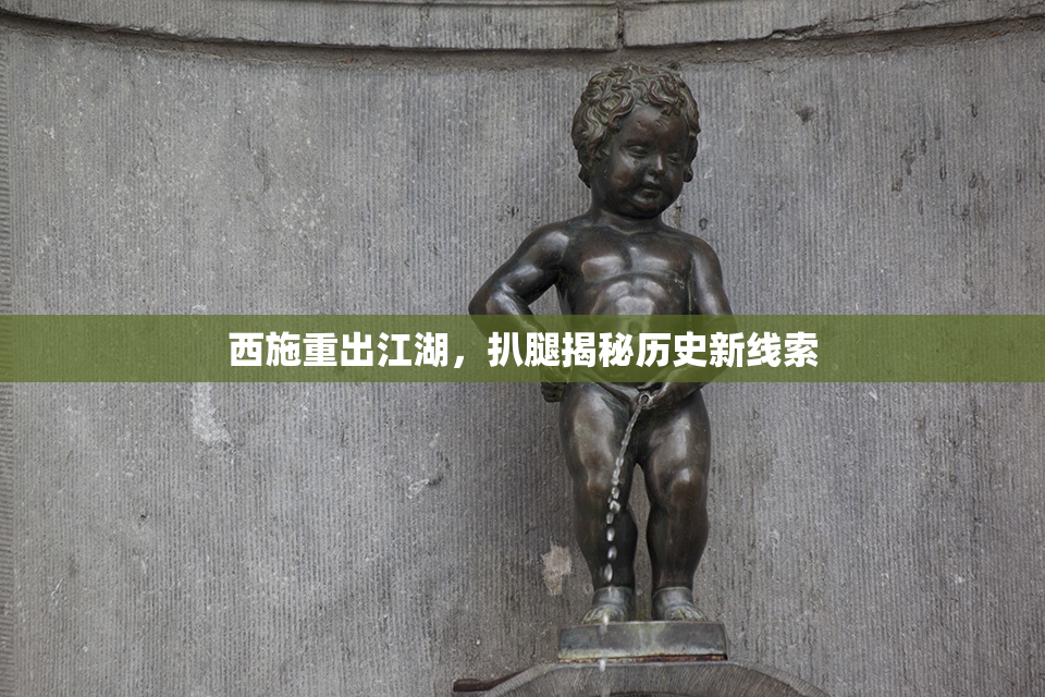 西施重出江湖，扒腿揭秘历史新线索
