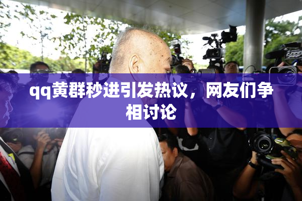 qq黄群秒进引发热议，网友们争相讨论