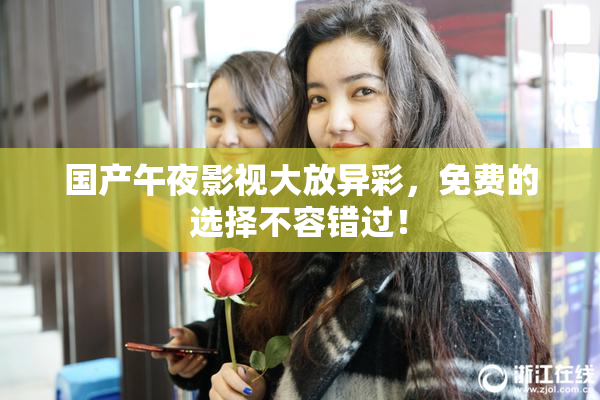 国产午夜影视大放异彩，免费的选择不容错过！