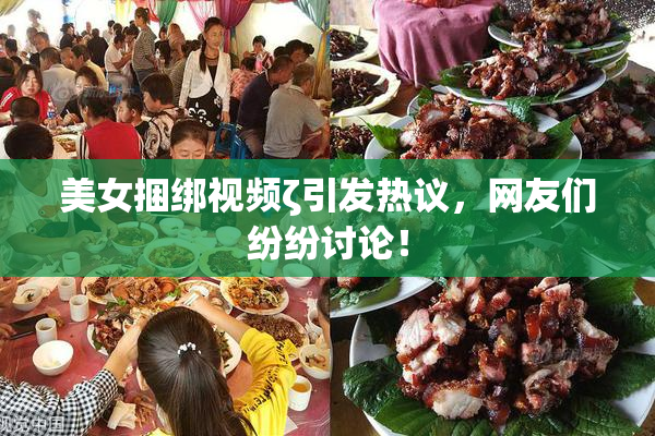 美女捆绑视频ζ引发热议，网友们纷纷讨论！