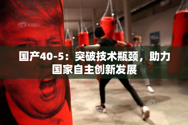 国产40-5：突破技术瓶颈，助力国家自主创新发展