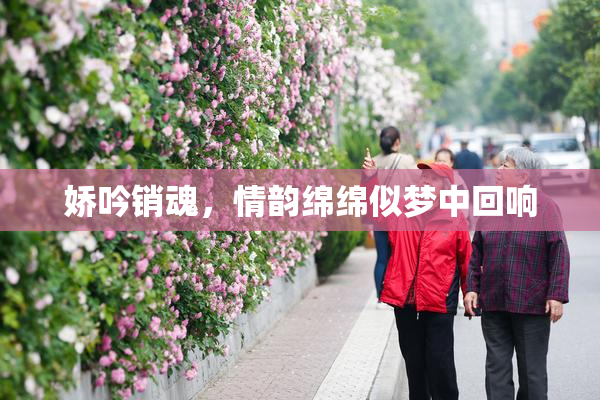娇吟销魂，情韵绵绵似梦中回响