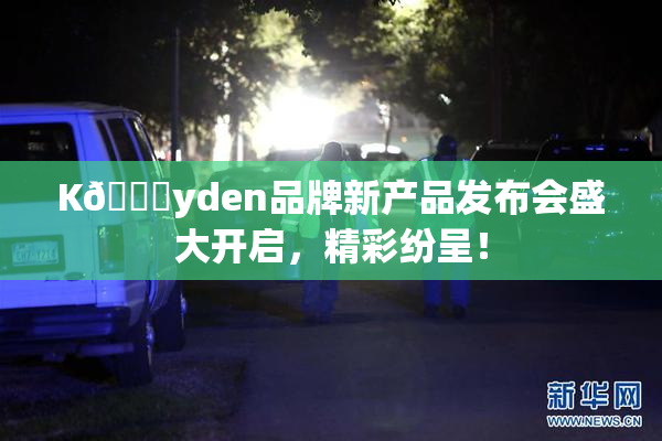 K🈚yden品牌新产品发布会盛大开启，精彩纷呈！