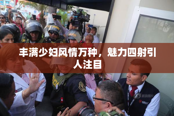 丰满少妇风情万种，魅力四射引人注目