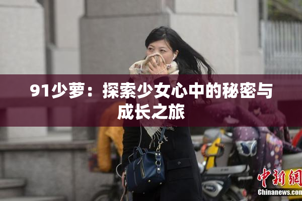 91少萝：探索少女心中的秘密与成长之旅