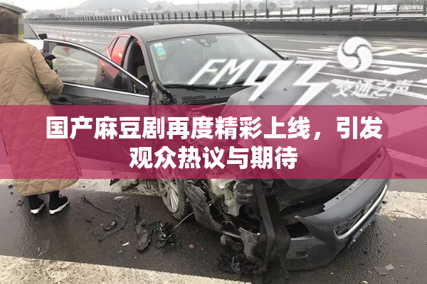 国产麻豆剧再度精彩上线，引发观众热议与期待